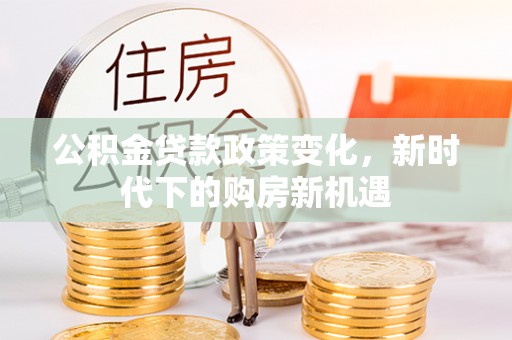 苏家屯公积金贷款政策变化，新时代下的购房新机遇