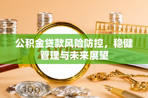 苏家屯公积金贷款风险防控，稳健管理与未来展望