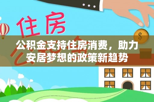 苏家屯公积金支持住房消费，助力安居梦想的政策新趋势