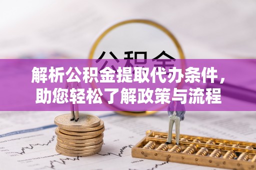 苏家屯解析公积金提取代办条件，助您轻松了解政策与流程