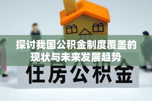 苏家屯探讨我国公积金制度覆盖的现状与未来发展趋势