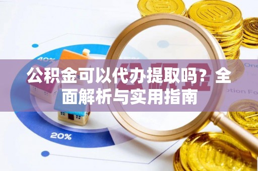 苏家屯公积金可以代办提取吗？全面解析与实用指南