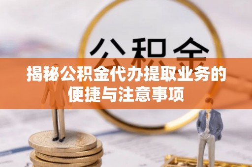 苏家屯揭秘公积金代办提取业务的便捷与注意事项
