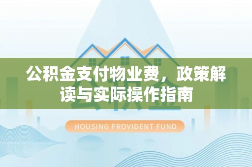 苏家屯公积金支付物业费，政策解读与实际操作指南