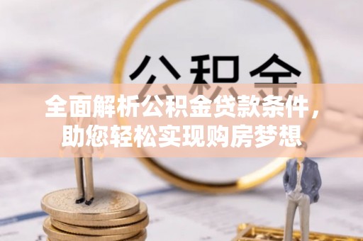 苏家屯全面解析公积金贷款条件，助您轻松实现购房梦想