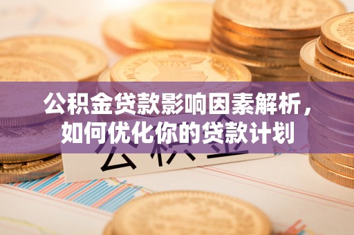 苏家屯公积金贷款影响因素解析，如何优化你的贷款计划
