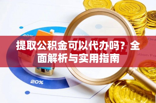 苏家屯提取公积金可以代办吗？全面解析与实用指南