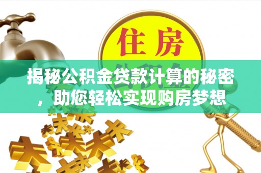 苏家屯揭秘公积金贷款计算的秘密，助您轻松实现购房梦想