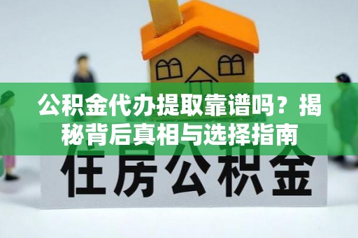 苏家屯公积金代办提取靠谱吗？揭秘背后真相与选择指南