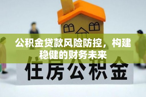 苏家屯公积金贷款风险防控，构建稳健的财务未来