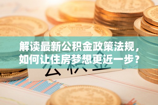 苏家屯解读最新公积金政策法规，如何让住房梦想更近一步？
