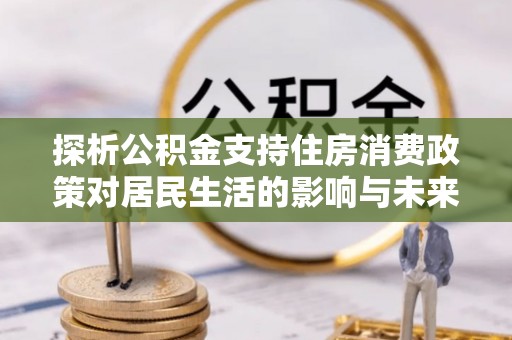 苏家屯探析公积金支持住房消费政策对居民生活的影响与未来展望
