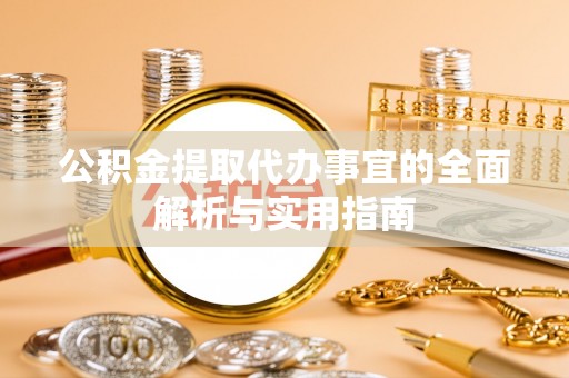 苏家屯公积金提取代办事宜的全面解析与实用指南