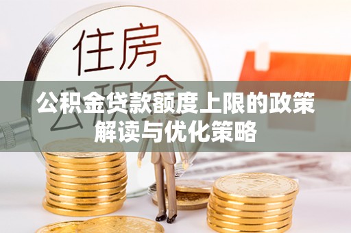 苏家屯公积金贷款额度上限的政策解读与优化策略