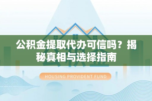 苏家屯公积金提取代办可信吗？揭秘真相与选择指南