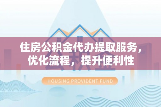 苏家屯住房公积金代办提取服务，优化流程，提升便利性