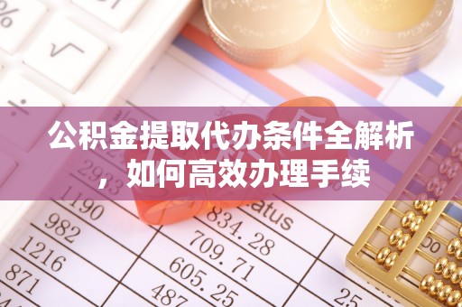 苏家屯公积金提取代办条件全解析，如何高效办理手续