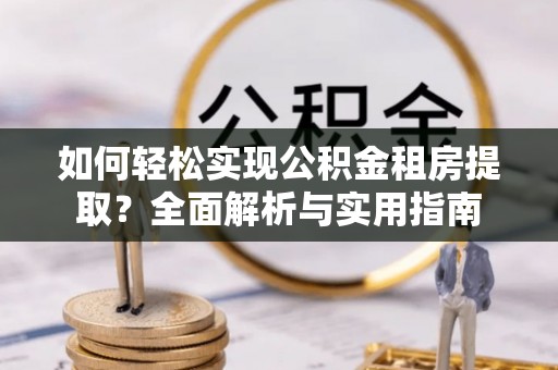 苏家屯如何轻松实现公积金租房提取？全面解析与实用指南