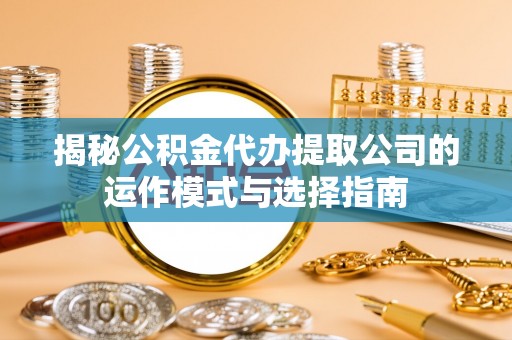 苏家屯揭秘公积金代办提取公司的运作模式与选择指南