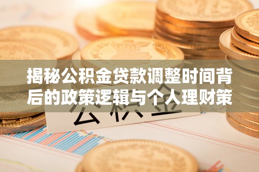 苏家屯揭秘公积金贷款调整时间背后的政策逻辑与个人理财策略