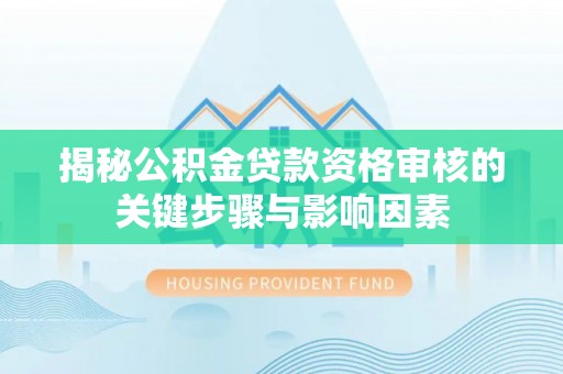 苏家屯揭秘公积金贷款资格审核的关键步骤与影响因素