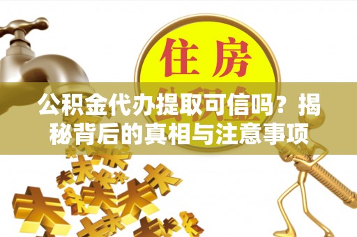 苏家屯公积金代办提取可信吗？揭秘背后的真相与注意事项