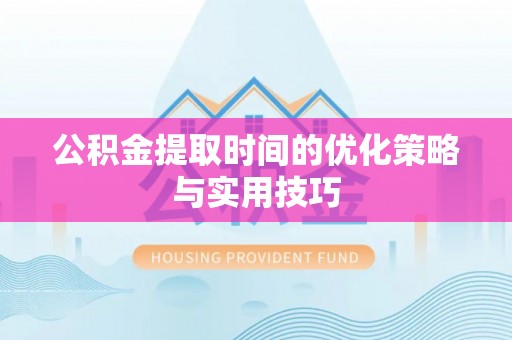 苏家屯公积金提取时间的优化策略与实用技巧