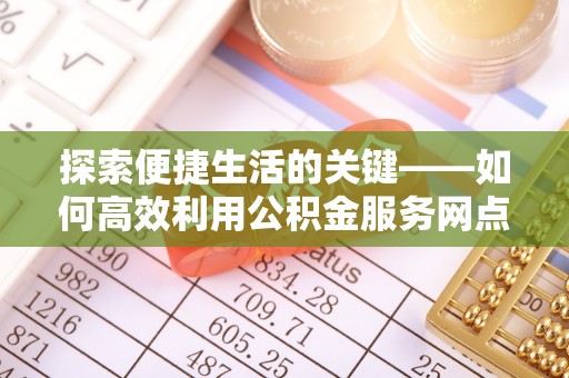 苏家屯探索便捷生活的关键——如何高效利用公积金服务网点查询功能