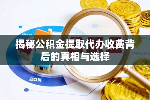 苏家屯揭秘公积金提取代办收费背后的真相与选择