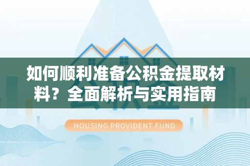 苏家屯如何顺利准备公积金提取材料？全面解析与实用指南