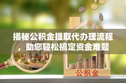 苏家屯揭秘公积金提取代办理流程，助您轻松搞定资金难题