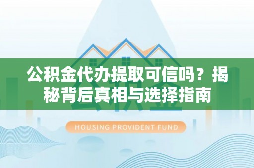 苏家屯公积金代办提取可信吗？揭秘背后真相与选择指南