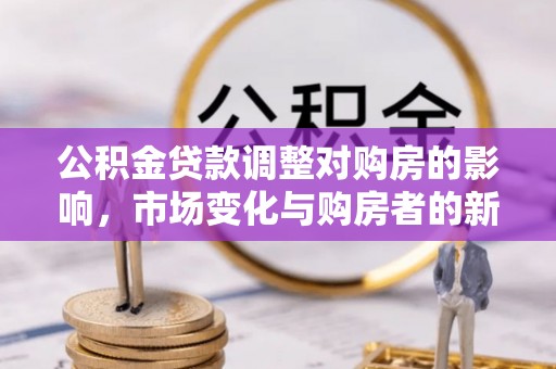 苏家屯公积金贷款调整对购房的影响，市场变化与购房者的新选择