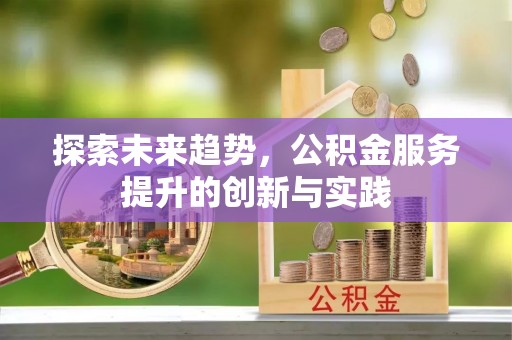 苏家屯探索未来趋势，公积金服务提升的创新与实践