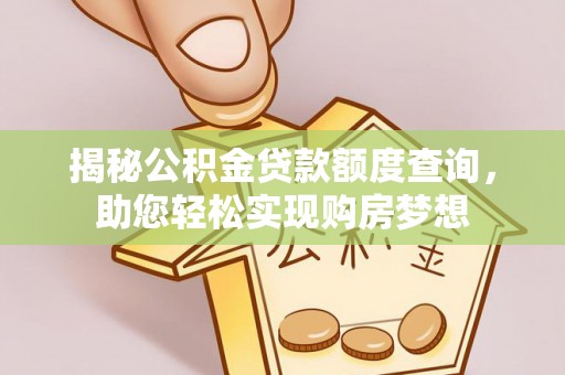苏家屯揭秘公积金贷款额度查询，助您轻松实现购房梦想