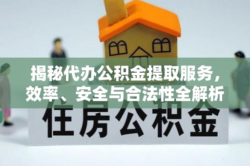 苏家屯揭秘代办公积金提取服务，效率、安全与合法性全解析