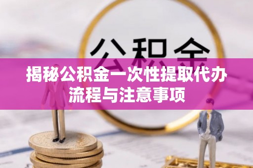 苏家屯揭秘公积金一次性提取代办流程与注意事项
