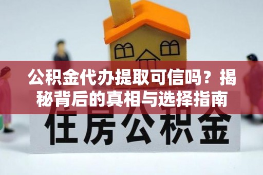苏家屯公积金代办提取可信吗？揭秘背后的真相与选择指南