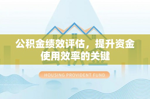 苏家屯公积金绩效评估，提升资金使用效率的关键