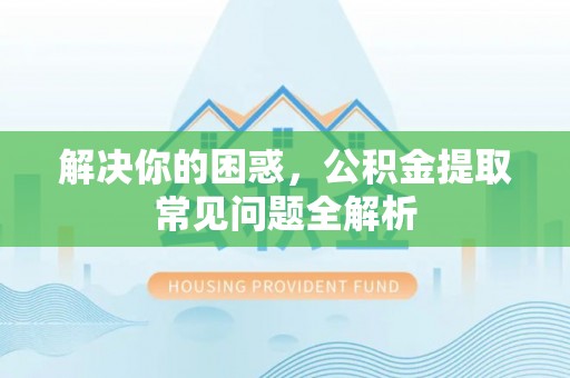 苏家屯解决你的困惑，公积金提取常见问题全解析