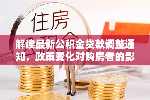 苏家屯解读最新公积金贷款调整通知，政策变化对购房者的影响与应对策略