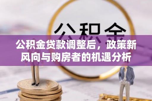 苏家屯公积金贷款调整后，政策新风向与购房者的机遇分析