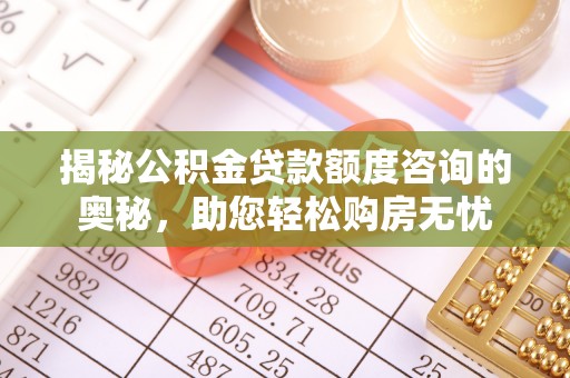 苏家屯揭秘公积金贷款额度咨询的奥秘，助您轻松购房无忧