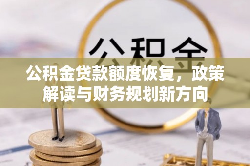 苏家屯公积金贷款额度恢复，政策解读与财务规划新方向