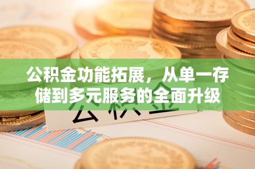 苏家屯公积金功能拓展，从单一存储到多元服务的全面升级