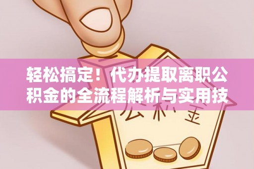 苏家屯轻松搞定！代办提取离职公积金的全流程解析与实用技巧