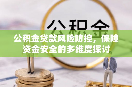 苏家屯公积金贷款风险防控，保障资金安全的多维度探讨