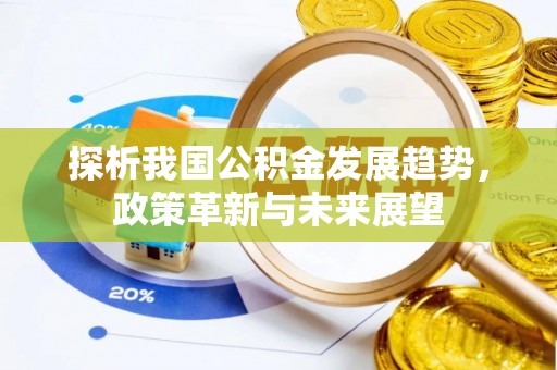 苏家屯探析我国公积金发展趋势，政策革新与未来展望
