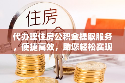 苏家屯代办理住房公积金提取服务，便捷高效，助您轻松实现资金规划