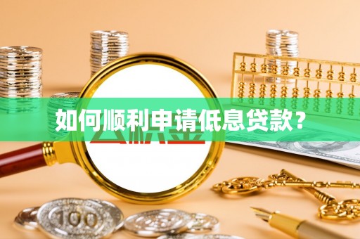 苏家屯如何顺利申请低息贷款？